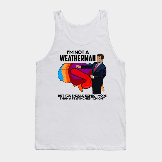 I'm Not a Weatherman, But You Can Expect a Few Inches Tank Top by darklordpug